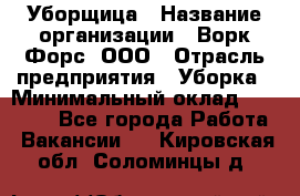 Уборщица › Название организации ­ Ворк Форс, ООО › Отрасль предприятия ­ Уборка › Минимальный оклад ­ 30 000 - Все города Работа » Вакансии   . Кировская обл.,Соломинцы д.